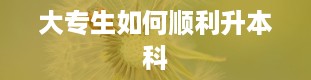 大专生如何顺利升本科