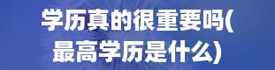 学历真的很重要吗(最高学历是什么)