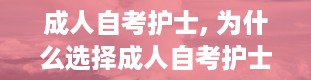 成人自考护士, 为什么选择成人自考护士专业？