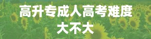 高升专成人高考难度大不大