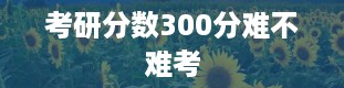 考研分数300分难不难考