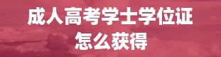 成人高考学士学位证怎么获得