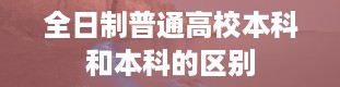 全日制普通高校本科和本科的区别