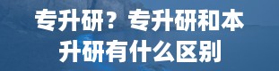 专升研？专升研和本升研有什么区别