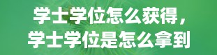 学士学位怎么获得，学士学位是怎么拿到的