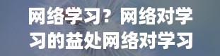 网络学习？网络对学习的益处网络对学习有哪些益处呢