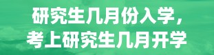 研究生几月份入学，考上研究生几月开学