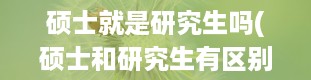 硕士就是研究生吗(硕士和研究生有区别吗)