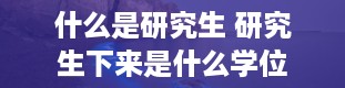 什么是研究生 研究生下来是什么学位