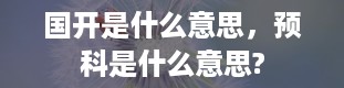 国开是什么意思，预科是什么意思?