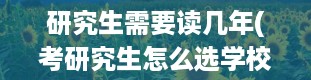 研究生需要读几年(考研究生怎么选学校和专业)