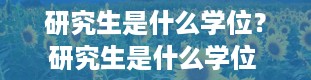 研究生是什么学位？研究生是什么学位 看完你就知道了