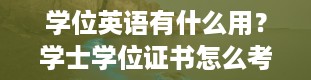 学位英语有什么用？学士学位证书怎么考取