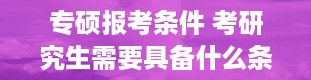 专硕报考条件 考研究生需要具备什么条件