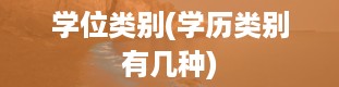 学位类别(学历类别有几种)