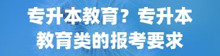 专升本教育？专升本教育类的报考要求