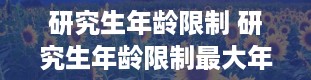 研究生年龄限制 研究生年龄限制最大年龄