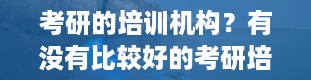 考研的培训机构？有没有比较好的考研培训机构推荐