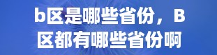 b区是哪些省份，B区都有哪些省份啊