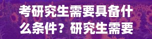 考研究生需要具备什么条件？研究生需要读几年