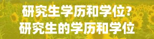 研究生学历和学位？研究生的学历和学位分别是什么