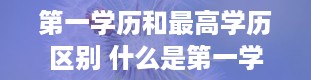 第一学历和最高学历区别 什么是第一学历