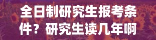 全日制研究生报考条件？研究生读几年啊