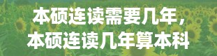 本硕连读需要几年，本硕连读几年算本科学历