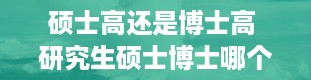 硕士高还是博士高 研究生硕士博士哪个文凭更高