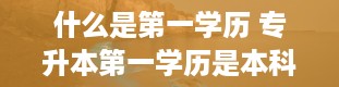 什么是第一学历 专升本第一学历是本科还是专科