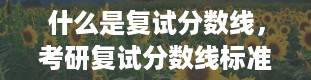 什么是复试分数线，考研复试分数线标准