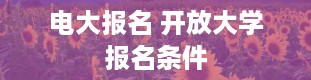 电大报名 开放大学报名条件