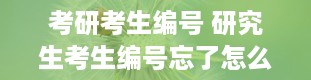 考研考生编号 研究生考生编号忘了怎么查