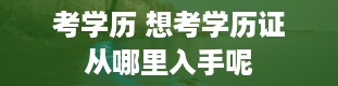 考学历 想考学历证从哪里入手呢