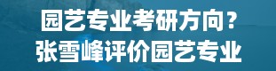 园艺专业考研方向？张雪峰评价园艺专业