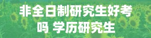 非全日制研究生好考吗 学历研究生