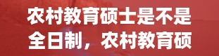 农村教育硕士是不是全日制，农村教育硕士