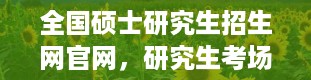 全国硕士研究生招生网官网，研究生考场查询