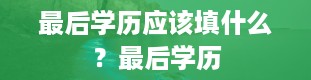 最后学历应该填什么？最后学历