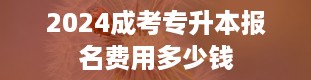 2024成考专升本报名费用多少钱