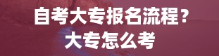 自考大专报名流程？大专怎么考