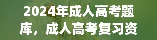 2024年成人高考题库，成人高考复习资料