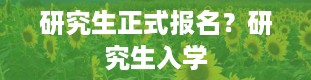 研究生正式报名？研究生入学