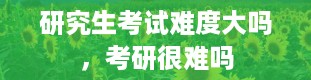 研究生考试难度大吗，考研很难吗