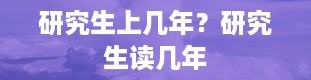 研究生上几年？研究生读几年