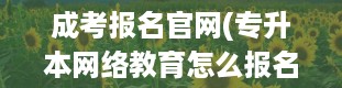 成考报名官网(专升本网络教育怎么报名)