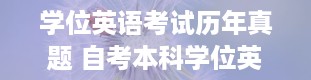 学位英语考试历年真题 自考本科学位英语有什么用