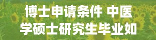 博士申请条件 中医学硕士研究生毕业如何考博士生