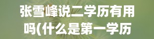 张雪峰说二学历有用吗(什么是第一学历什么是第二学历)