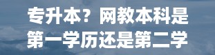 专升本？网教本科是第一学历还是第二学历